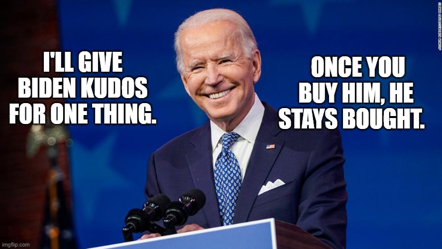 Biden stays bought | ONCE YOU BUY HIM, HE STAYS BOUGHT. I'LL GIVE BIDEN KUDOS FOR ONE THING. | image tagged in biden stays bought | made w/ Imgflip meme maker