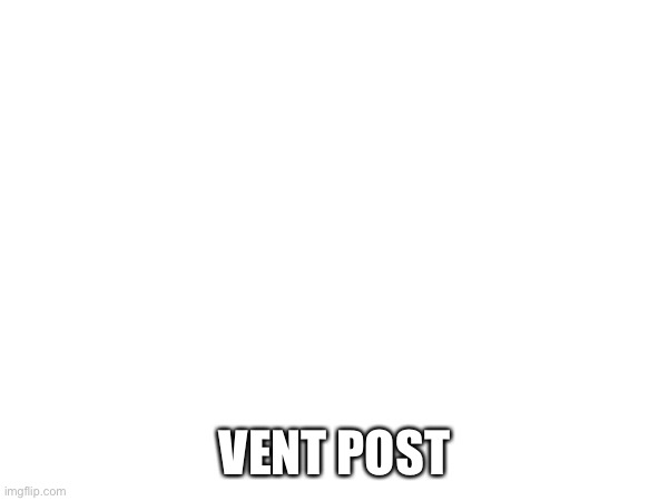 VENT POST | made w/ Imgflip meme maker