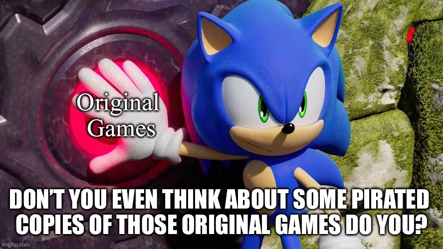 He said it twice!! | Original 
Games; DON’T YOU EVEN THINK ABOUT SOME PIRATED 
COPIES OF THOSE ORIGINAL GAMES DO YOU? | image tagged in sonic pressing the thing | made w/ Imgflip meme maker