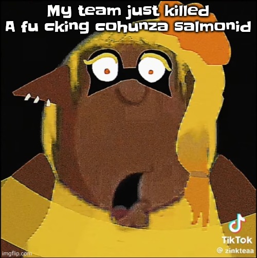 Bro no way | My team just killed A fu cking cohunza salmonid | image tagged in cleveland frye | made w/ Imgflip meme maker