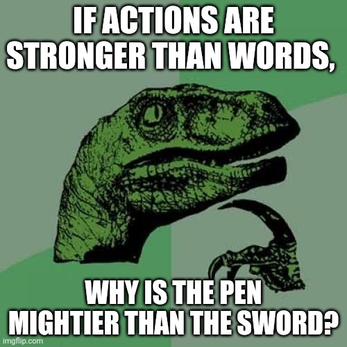 actions And Words | IF ACTIONS ARE STRONGER THAN WORDS, WHY IS THE PEN MIGHTIER THAN THE SWORD? | image tagged in memes,philosoraptor | made w/ Imgflip meme maker