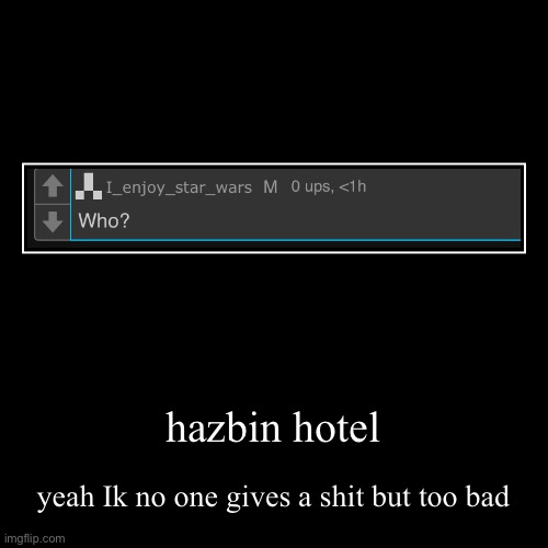too bad you get to see an insane man ramble on | hazbin hotel | yeah Ik no one gives a shit but too bad | image tagged in funny,demotivationals | made w/ Imgflip demotivational maker
