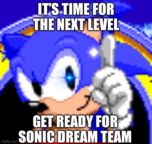 The N E X T. L E V E L | IT’S TIME FOR THE NEXT LEVEL; GET READY FOR SONIC DREAM TEAM | image tagged in sonic on the title screen | made w/ Imgflip meme maker