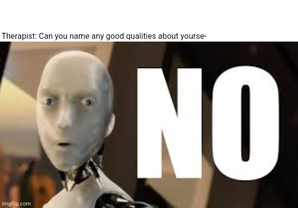 no | Therapist: Can you name any good qualities about yourse- | image tagged in irobot no | made w/ Imgflip meme maker