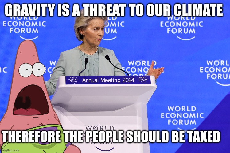 WEF memes | GRAVITY IS A THREAT TO OUR CLIMATE; THEREFORE THE PEOPLE SHOULD BE TAXED | image tagged in political meme | made w/ Imgflip meme maker