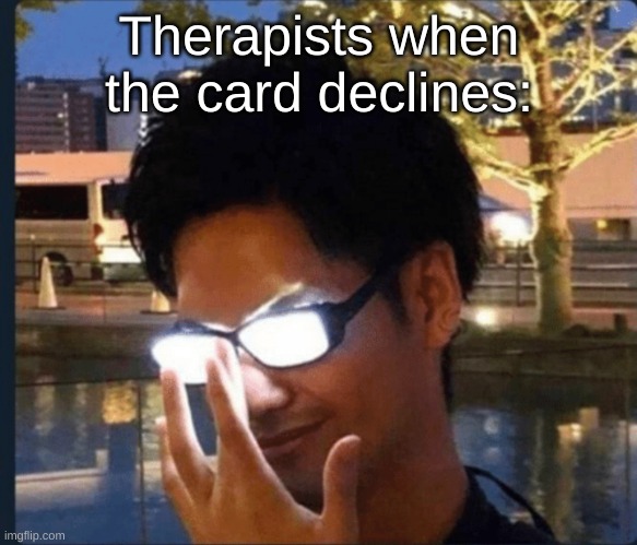 Anime glasses | Therapists when the card declines: | image tagged in anime glasses | made w/ Imgflip meme maker