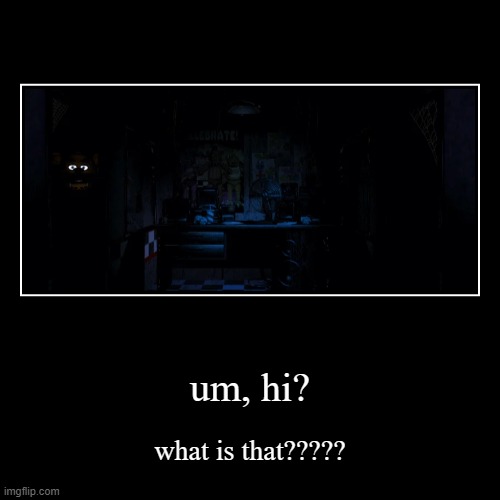 h e l l o | um, hi? | what is that????? | image tagged in funny,demotivationals | made w/ Imgflip demotivational maker