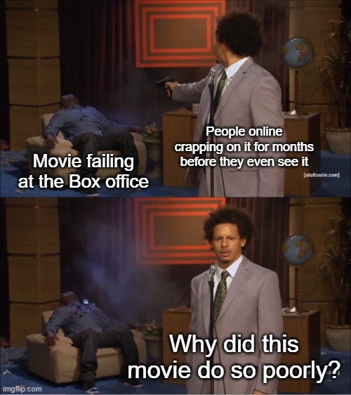 A trend I'm really tired of. | People online crapping on it for months before they even see it; Movie failing at the Box office; Why did this movie do so poorly? | image tagged in memes,who killed hannibal,funny,true,relatable | made w/ Imgflip meme maker