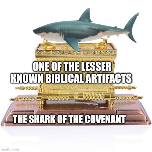 Ark of the covenant | ONE OF THE LESSER KNOWN BIBLICAL ARTIFACTS; THE SHARK OF THE COVENANT | image tagged in religious | made w/ Imgflip meme maker