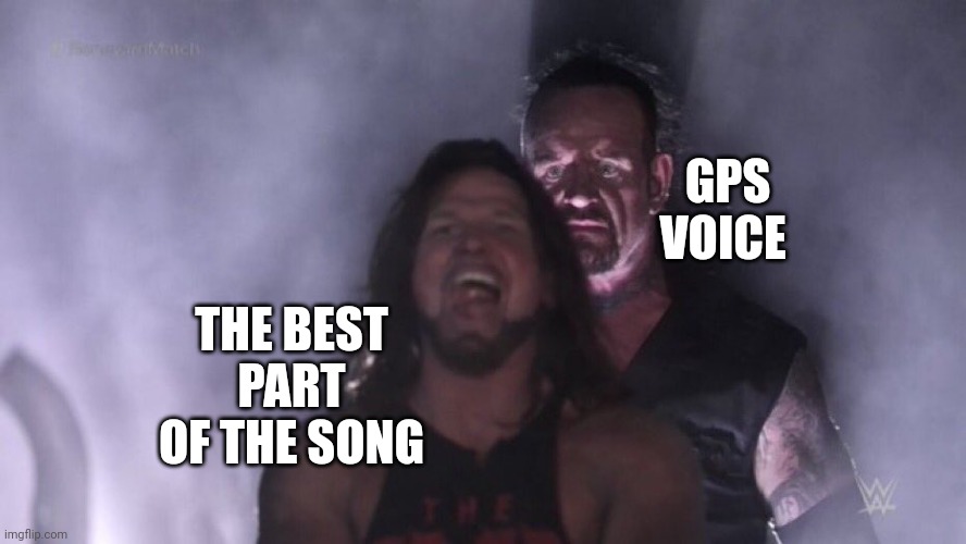 had to interrupt the best part just to tell me to turn left | GPS VOICE; THE BEST PART OF THE SONG | image tagged in aj styles undertaker | made w/ Imgflip meme maker
