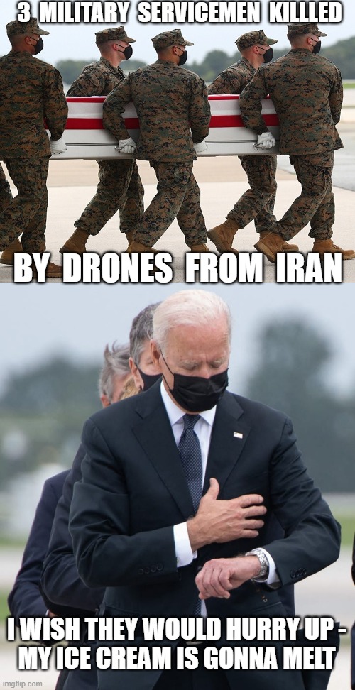 Disrespect | 3  MILITARY  SERVICEMEN  KILLLED; BY  DRONES  FROM  IRAN; I WISH THEY WOULD HURRY UP -

MY ICE CREAM IS GONNA MELT | image tagged in leftists,liberals,iran,democrats | made w/ Imgflip meme maker