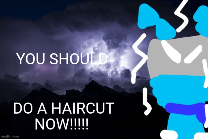 Low Tier God Background | YOU SHOULD DO A HAIRCUT NOW!!!!! | image tagged in low tier god background | made w/ Imgflip meme maker