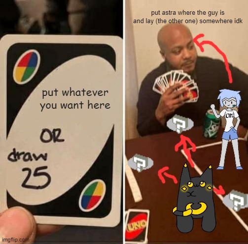 Astra by Dr. Evil-ish, Lay by Anonymous_cat | put astra where the guy is and lay (the other one) somewhere idk; put whatever you want here | image tagged in memes,uno draw 25 cards | made w/ Imgflip meme maker