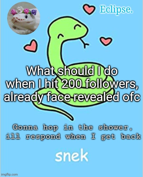 . | What should I do when I hit 200 followers, already face revealed ofc; Gonna hop in the shower, ill respond when I get back | image tagged in h | made w/ Imgflip meme maker