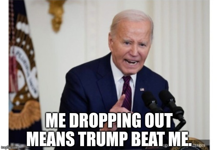 Is Big Mike coming? | ME DROPPING OUT MEANS TRUMP BEAT ME. | image tagged in memes,politics,biden,trump,maga,trending now | made w/ Imgflip meme maker