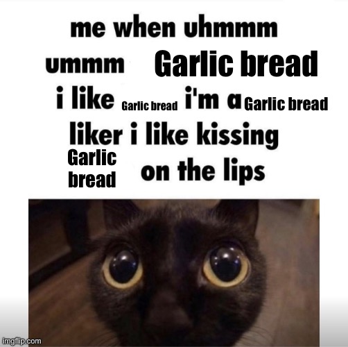 me when uhmm umm | Garlic bread; Garlic bread; Garlic bread; Garlic bread | image tagged in me when uhmm umm | made w/ Imgflip meme maker