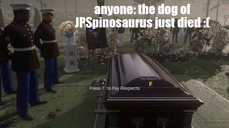 Rest In Peace dog of JPSpinosaurus. F | anyone: the dog of JPSpinosaurus just died :( | image tagged in press f to pay respects | made w/ Imgflip meme maker