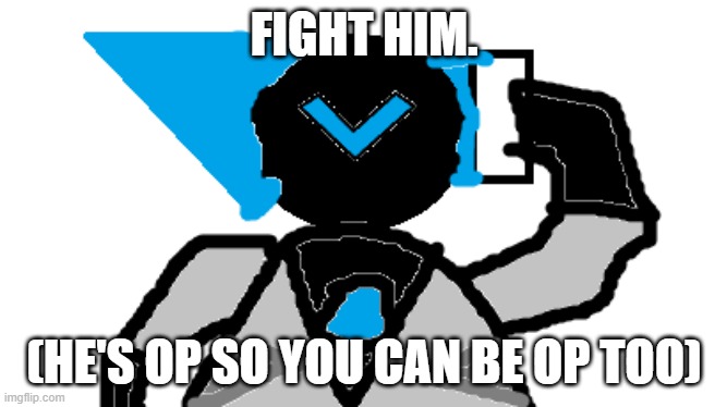 FIGHT HIM. (HE'S OP SO YOU CAN BE OP TOO) | made w/ Imgflip meme maker