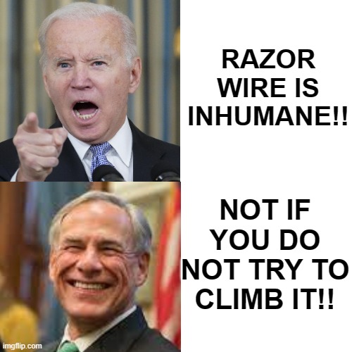 Razor wire is no inhumane if you do not try to climb it!! | RAZOR WIRE IS INHUMANE!! NOT IF YOU DO NOT TRY TO CLIMB IT!! | image tagged in biden,stupid liberals,special kind of stupid | made w/ Imgflip meme maker