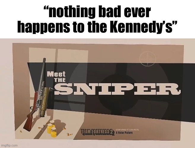 Meet The SNIPER | “nothing bad ever happens to the Kennedy’s” | image tagged in meet the sniper | made w/ Imgflip meme maker