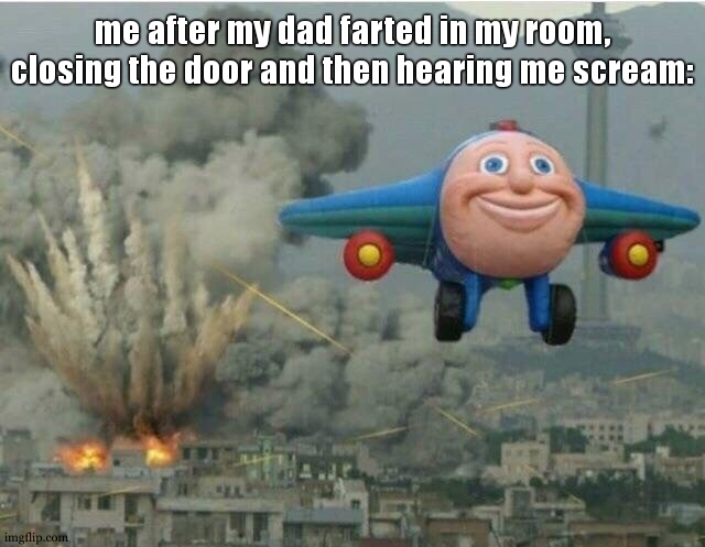 "i repeat. tactical nuke incoming" | me after my dad farted in my room, closing the door and then hearing me scream: | image tagged in jay jay the plane | made w/ Imgflip meme maker