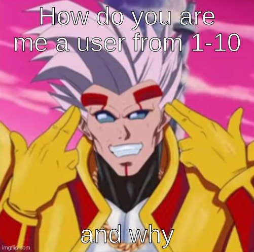 How do you are me a user from 1-10; and why | made w/ Imgflip meme maker
