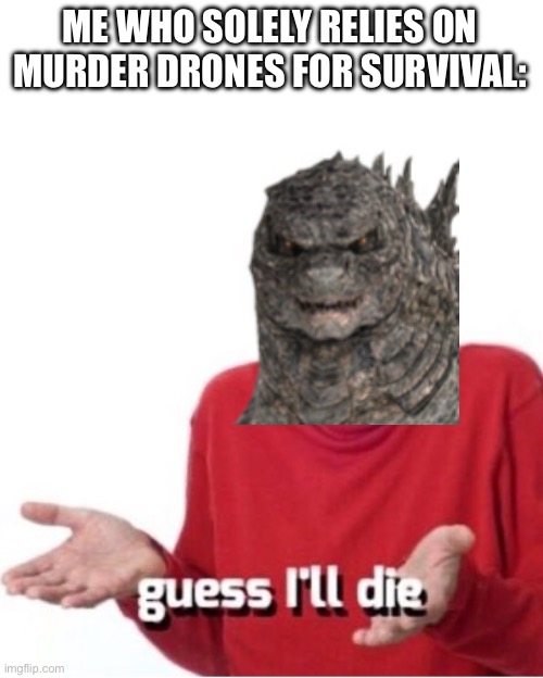 Guess I'll die | ME WHO SOLELY RELIES ON MURDER DRONES FOR SURVIVAL: | image tagged in guess i'll die | made w/ Imgflip meme maker