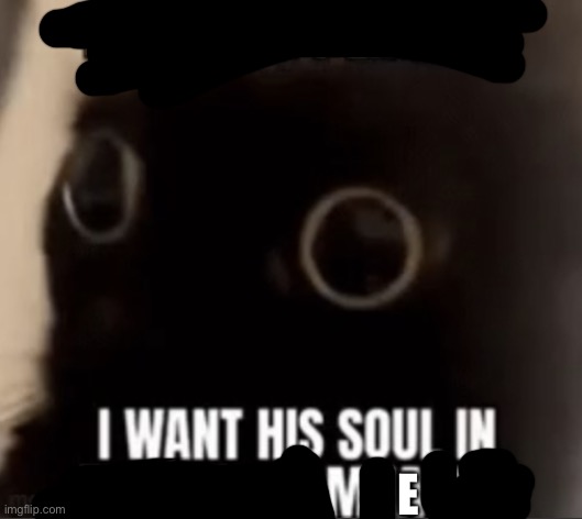 I want his soul eternal damnation | E | image tagged in i want his soul eternal damnation | made w/ Imgflip meme maker