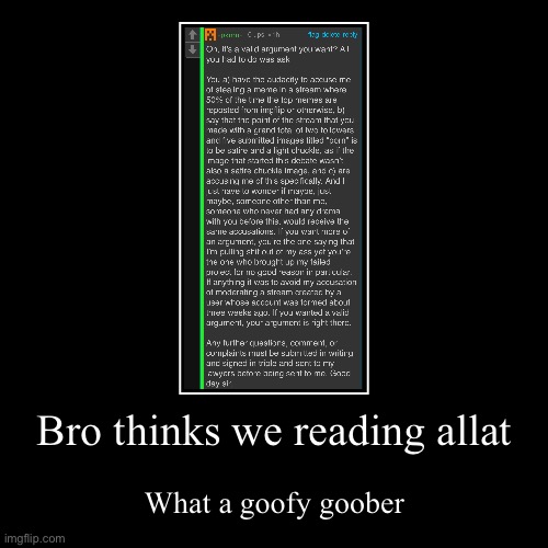 Bro thinks we reading allat | What a goofy goober | image tagged in funny,demotivationals | made w/ Imgflip demotivational maker