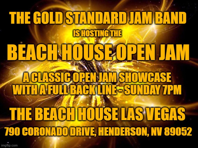 Gold Standard | THE GOLD STANDARD JAM BAND; IS HOSTING THE; BEACH HOUSE OPEN JAM; A CLASSIC OPEN JAM SHOWCASE
WITH A FULL BACK LINE - SUNDAY 7PM; THE BEACH HOUSE LAS VEGAS; 790 CORONADO DRIVE, HENDERSON, NV 89052 | image tagged in rock music | made w/ Imgflip meme maker