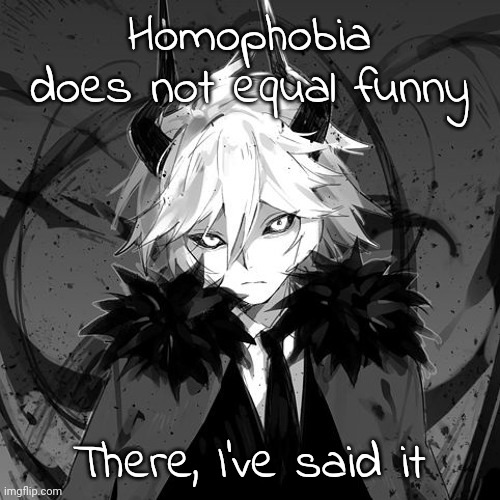 Kcalb | Homophobia does not equal funny; There, I've said it | image tagged in kcalb | made w/ Imgflip meme maker