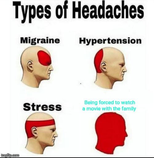 Types of Headaches meme | Being forced to watch a movie with the family | image tagged in types of headaches meme | made w/ Imgflip meme maker
