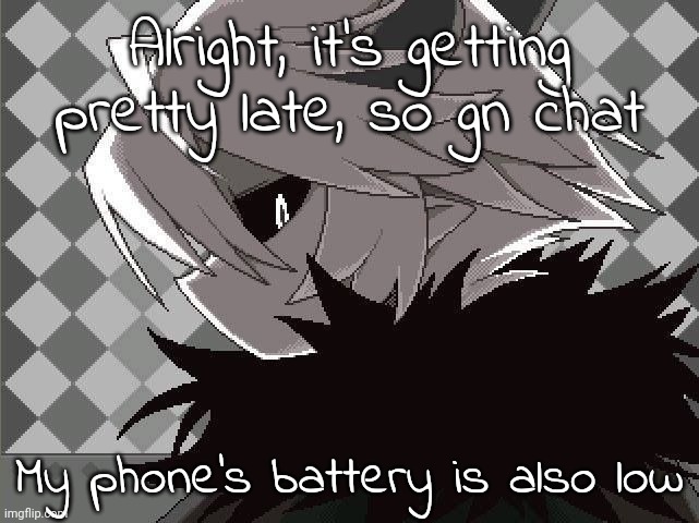 Kcalb | Alright, it's getting pretty late, so gn chat; My phone's battery is also low | image tagged in kcalb | made w/ Imgflip meme maker