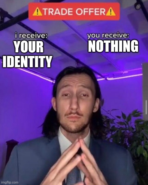 i receive you receive | YOUR IDENTITY NOTHING | image tagged in i receive you receive | made w/ Imgflip meme maker