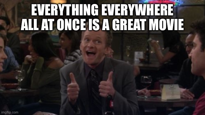 Barney Stinson Win Meme | EVERYTHING EVERYWHERE ALL AT ONCE IS A GREAT MOVIE | image tagged in memes,barney stinson win | made w/ Imgflip meme maker