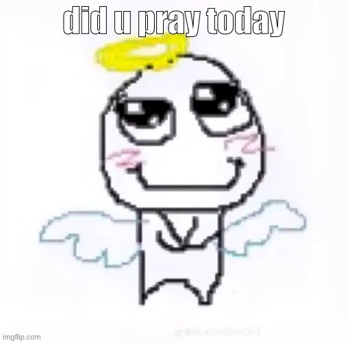 angelically | did u pray today | image tagged in angelically | made w/ Imgflip meme maker