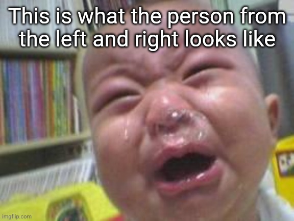 Funny crying baby! | This is what the person from the left and right looks like | image tagged in funny crying baby | made w/ Imgflip meme maker