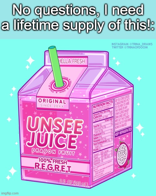 Preferably an infinite ammount. | No questions, I need a lifetime supply of this!: | image tagged in unsee juice,memes,why are you reading this | made w/ Imgflip meme maker