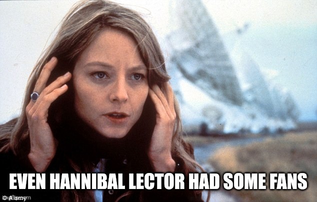 Contact - Jodi Foster | EVEN HANNIBAL LECTOR HAD SOME FANS | image tagged in contact - jodi foster | made w/ Imgflip meme maker