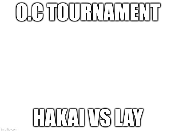 O.C TOURNAMENT; HAKAI VS LAY | image tagged in oc tournament | made w/ Imgflip meme maker