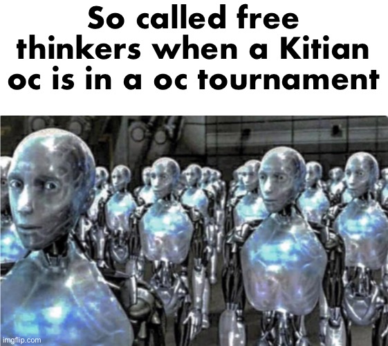 Self-proclaimed free thinkers | So called free thinkers when a Kitian oc is in a oc tournament | image tagged in self-proclaimed free thinkers | made w/ Imgflip meme maker
