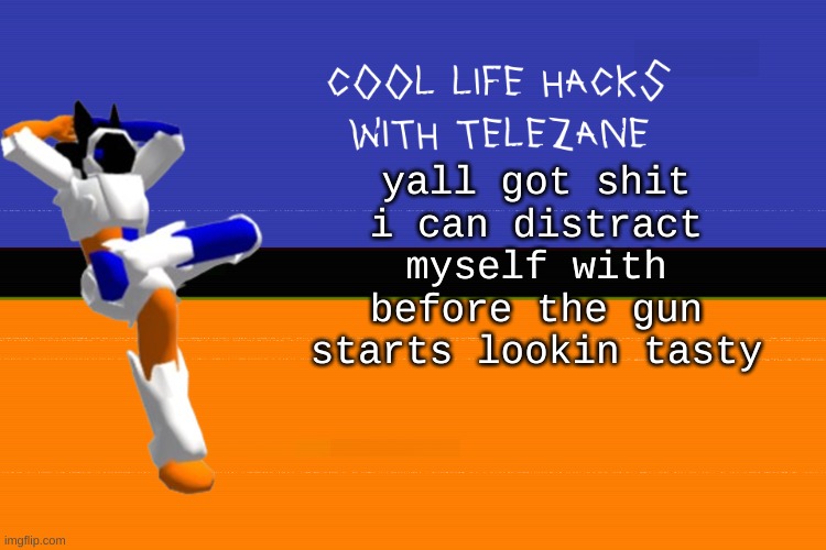 im trying not to let the intrusive thoughts win | yall got shit i can distract myself with before the gun starts lookin tasty | image tagged in cool life hacks with telezane | made w/ Imgflip meme maker