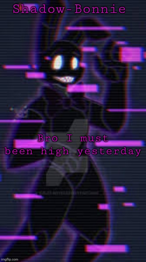 Shadow-Bonnie's template | Bro I must been high yesterday | image tagged in shadow-bonnie's template | made w/ Imgflip meme maker