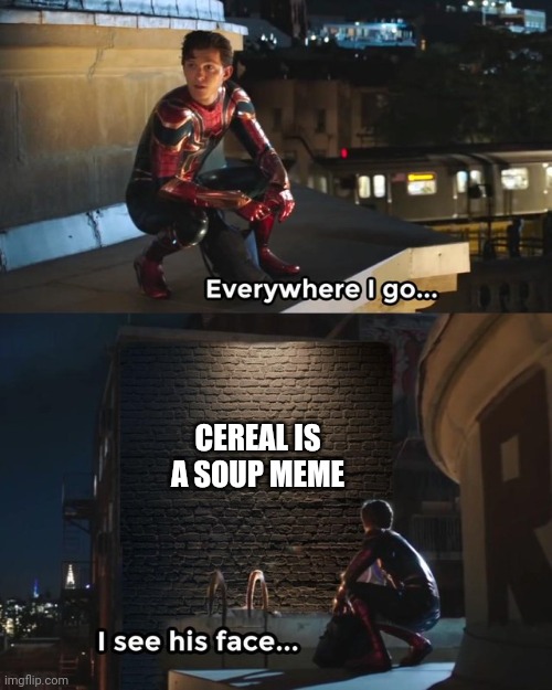 Everywhere I go I see his face | CEREAL IS A SOUP MEME | image tagged in everywhere i go i see his face | made w/ Imgflip meme maker