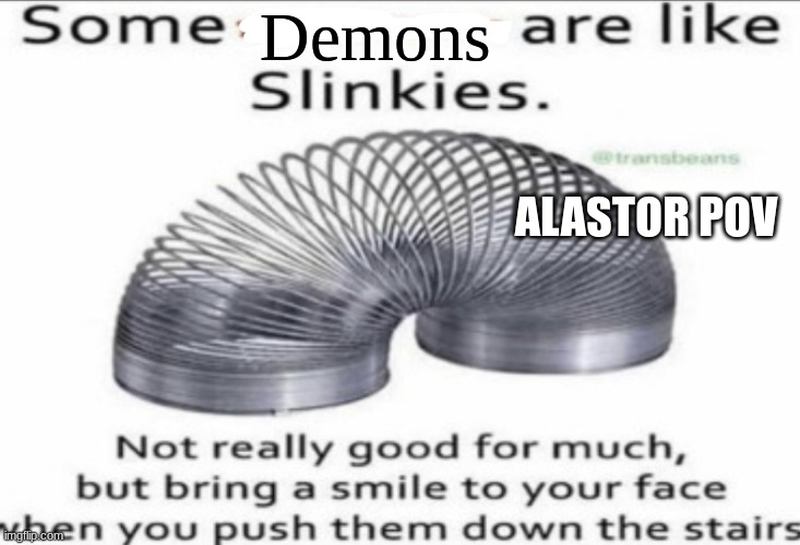 Some _ are like slinkies | Demons; ALASTOR POV | image tagged in some _ are like slinkies | made w/ Imgflip meme maker
