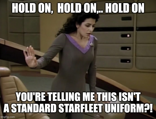 Revelation | HOLD ON,  HOLD ON,.. HOLD ON; YOU'RE TELLING ME THIS ISN'T A STANDARD STARFLEET UNIFORM?! | image tagged in deanna toi star trek | made w/ Imgflip meme maker