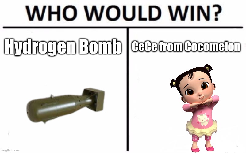 Who Would Win? | Hydrogen Bomb; CeCe from Cocomelon | image tagged in memes,who would win,hydrogen,bomb,cocomelon | made w/ Imgflip meme maker