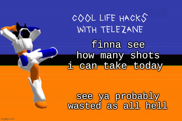 liverless behavior | finna see how many shots i can take today; see ya probably wasted as all hell | image tagged in cool life hacks with telezane | made w/ Imgflip meme maker