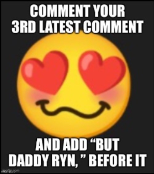 Not going to add the daddy part, but mine is in comments because nobody gave me link | made w/ Imgflip meme maker