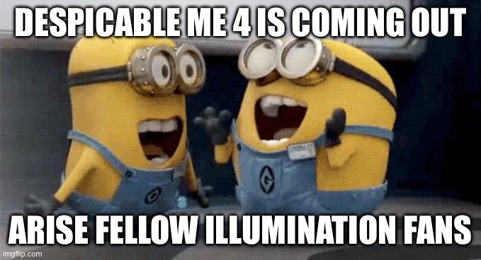 Excited Minions | DESPICABLE ME 4 IS COMING OUT; ARISE FELLOW ILLUMINATION FANS | image tagged in memes,excited minions | made w/ Imgflip meme maker